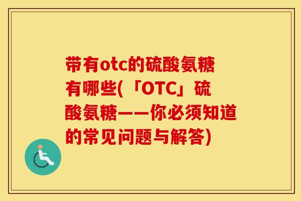 带有otc的硫酸氨糖有哪些(「OTC」硫酸氨糖——你必须知道的常见问题与解答)