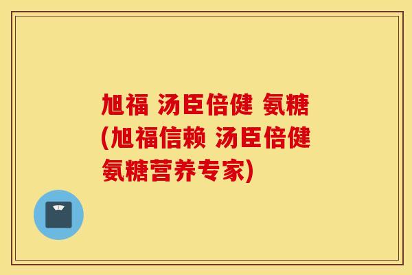 旭福 汤臣倍健 氨糖(旭福信赖 汤臣倍健氨糖营养专家) 旭福 汤臣倍健 氨糖(旭福信赖 汤臣倍健氨糖营养专家)