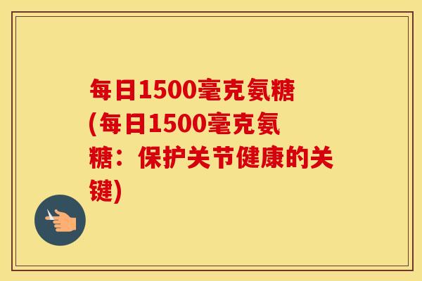 每日1500毫克氨糖(每日1500毫克氨糖：保护关节健康的关键)