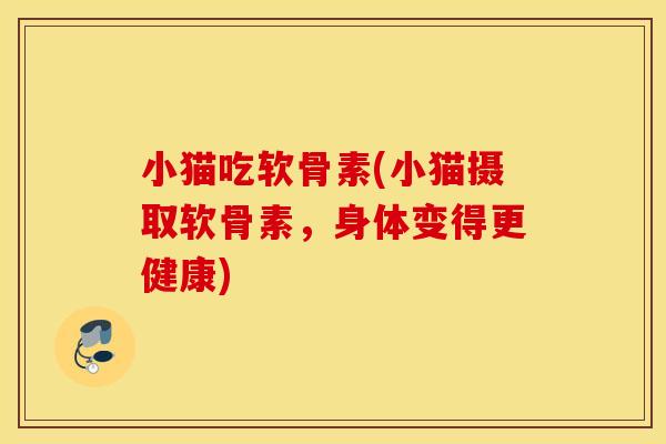 小猫吃软骨素(小猫摄取软骨素,身体变得更健康) 小猫吃软骨素(小猫摄取软骨素,身体变得更健康)