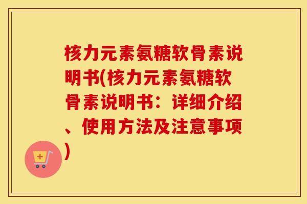 核力元素氨糖软骨素说明书(核力元素氨糖软骨素说明书:详细介绍、使用方法及注意事项) 核力元素氨糖软骨素说明书(核力元素氨糖软骨素说明书:详细介绍、使用方法及注意事项)