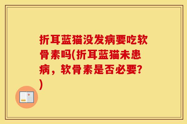 折耳蓝猫没发要吃软骨素吗(折耳蓝猫未患，软骨素是否必要？)