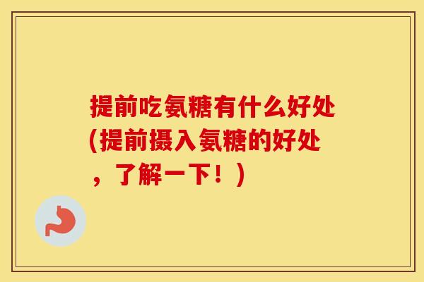 提前吃氨糖有什么好处(提前摄入氨糖的好处,了解一下!) 提前吃氨糖有什么好处(提前摄入氨糖的好处,了解一下!)