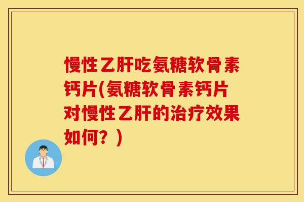 慢性吃氨糖软骨素钙片(氨糖软骨素钙片对慢性的效果如何?) 慢性吃氨糖软骨素钙片(氨糖软骨素钙片对慢性的效果如何?)