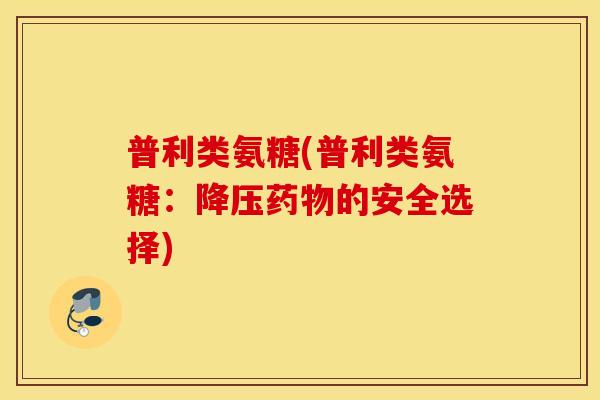 普利类氨糖(普利类氨糖：的安全选择)