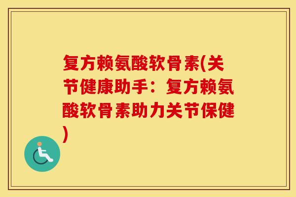 复方赖氨酸软骨素(关节健康助手:复方赖氨酸软骨素助力关节保健) 复方赖氨酸软骨素(关节健康助手:复方赖氨酸软骨素助力关节保健)