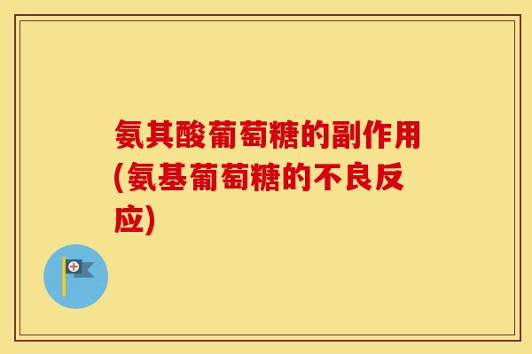 氨其酸葡萄糖的副作用(氨基葡萄糖的不良反应) 氨其酸葡萄糖的副作用(氨基葡萄糖的不良反应)