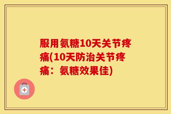 服用氨糖10天关节(10天防关节:氨糖效果佳) 服用氨糖10天关节(10天防关节:氨糖效果佳)