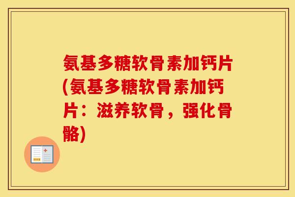 氨基多糖软骨素加钙片(氨基多糖软骨素加钙片:滋养软骨,强化骨骼) 氨基多糖软骨素加钙片(氨基多糖软骨素加钙片:滋养软骨,强化骨骼)
