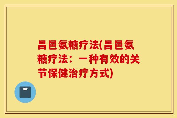 昌邑氨糖疗法(昌邑氨糖疗法：一种有效的关节保健方式)
