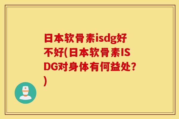 日本软骨素isdg好不好(日本软骨素ISDG对身体有何益处？)
