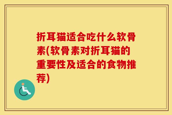 折耳猫适合吃什么软骨素(软骨素对折耳猫的重要性及适合的食物推荐)