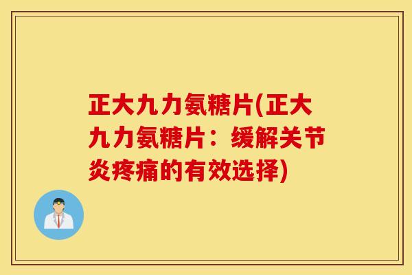 正大九力氨糖片(正大九力氨糖片：缓解的有效选择)