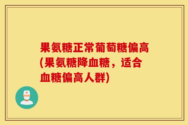 果氨糖正常葡萄糖偏高(果氨糖降,适合偏高人群) 果氨糖正常葡萄糖偏高(果氨糖降,适合偏高人群)