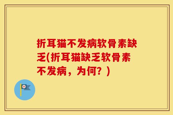 折耳猫不发软骨素缺乏(折耳猫缺乏软骨素不发,为何?) 折耳猫不发软骨素缺乏(折耳猫缺乏软骨素不发,为何?)