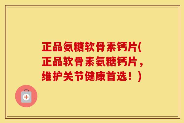 正品氨糖软骨素钙片(正品软骨素氨糖钙片,维护关节健康首选!) 正品氨糖软骨素钙片(正品软骨素氨糖钙片,维护关节健康首选!)