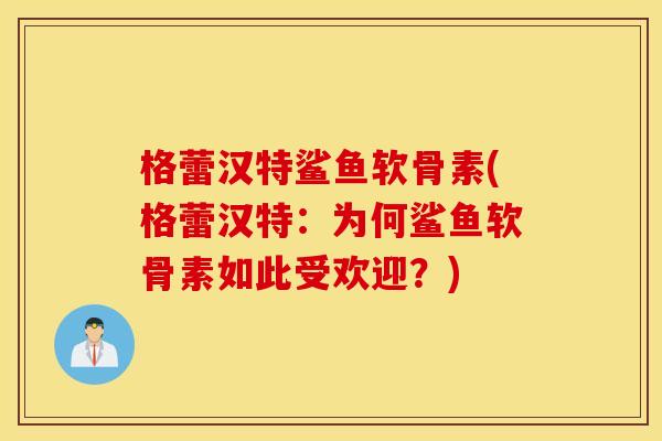 格蕾汉特鲨鱼软骨素(格蕾汉特：为何鲨鱼软骨素如此受欢迎？)