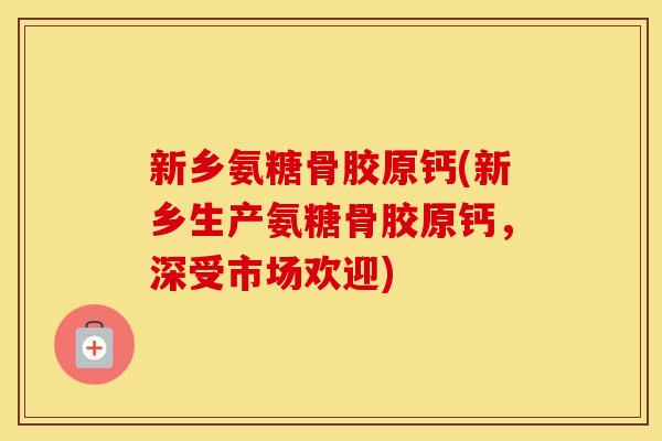 新乡氨糖骨胶原钙(新乡生产氨糖骨胶原钙,深受市场欢迎) 新乡氨糖骨胶原钙(新乡生产氨糖骨胶原钙,深受市场欢迎)