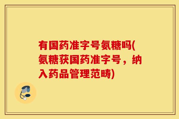 有国药准字号氨糖吗(氨糖获国药准字号,纳入药品管理范畴) 有国药准字号氨糖吗(氨糖获国药准字号,纳入药品管理范畴)