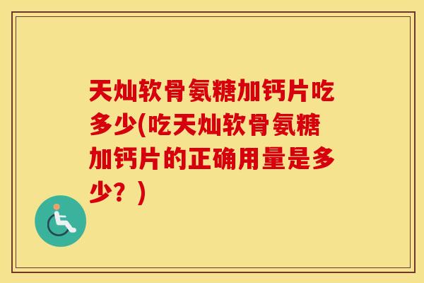 天灿软骨氨糖加钙片吃多少(吃天灿软骨氨糖加钙片的正确用量是多少?) 天灿软骨氨糖加钙片吃多少(吃天灿软骨氨糖加钙片的正确用量是多少?)