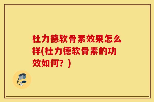 杜力德软骨素效果怎么样(杜力德软骨素的功效如何？)
