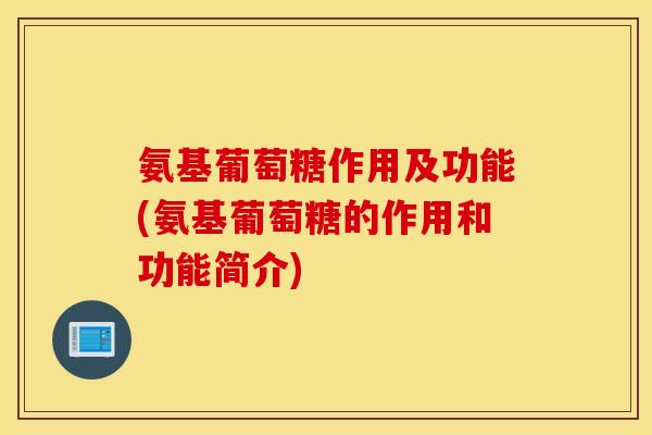 氨基葡萄糖作用及功能(氨基葡萄糖的作用和功能简介) 氨基葡萄糖作用及功能(氨基葡萄糖的作用和功能简介)