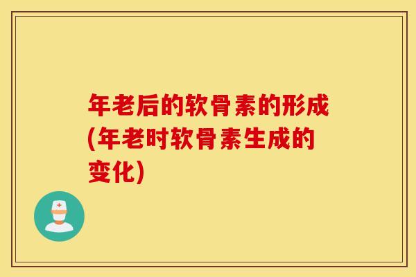 年老后的软骨素的形成(年老时软骨素生成的变化) 年老后的软骨素的形成(年老时软骨素生成的变化)