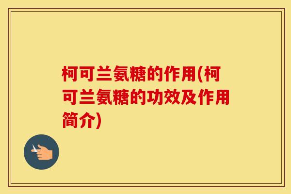 柯可兰氨糖的作用(柯可兰氨糖的功效及作用简介)