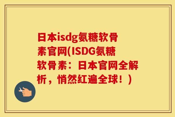 日本isdg氨糖软骨素官网(ISDG氨糖软骨素：日本官网全解析，悄然红遍全球！)
