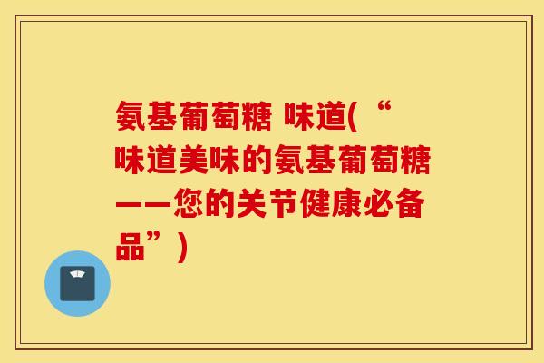 氨基葡萄糖 味道(“味道美味的氨基葡萄糖——您的关节健康必备品”) 氨基葡萄糖 味道(“味道美味的氨基葡萄糖——您的关节健康必备品”)