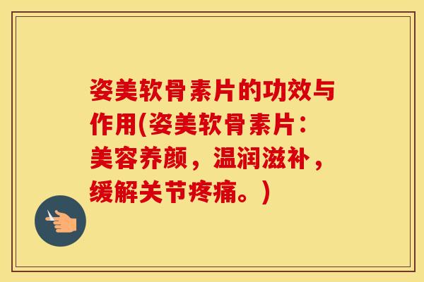 姿美软骨素片的功效与作用(姿美软骨素片:美容养颜,温润滋补,缓解关节。) 姿美软骨素片的功效与作用(姿美软骨素片:美容养颜,温润滋补,缓解关节。)
