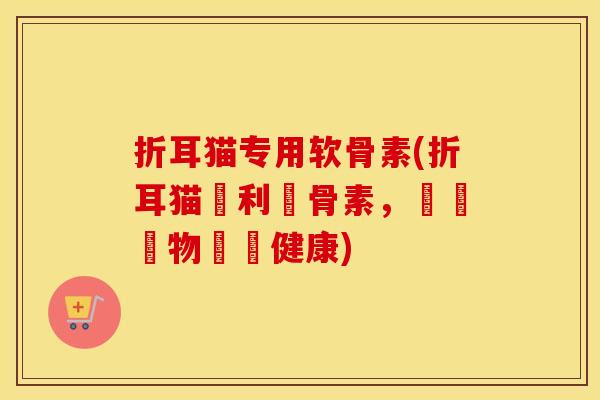 折耳猫专用软骨素(折耳猫專利軟骨素，維護寵物關節健康)