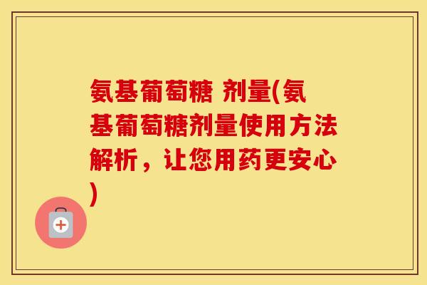 氨基葡萄糖 剂量(氨基葡萄糖剂量使用方法解析，让您用药更安心)