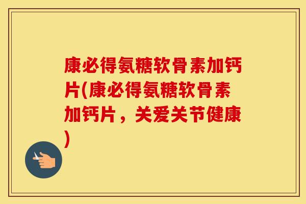 康必得氨糖软骨素加钙片(康必得氨糖软骨素加钙片,关爱关节健康) 康必得氨糖软骨素加钙片(康必得氨糖软骨素加钙片,关爱关节健康)