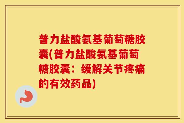 普力盐酸氨基葡萄糖胶囊(普力盐酸氨基葡萄糖胶囊：缓解关节的有效药品)
