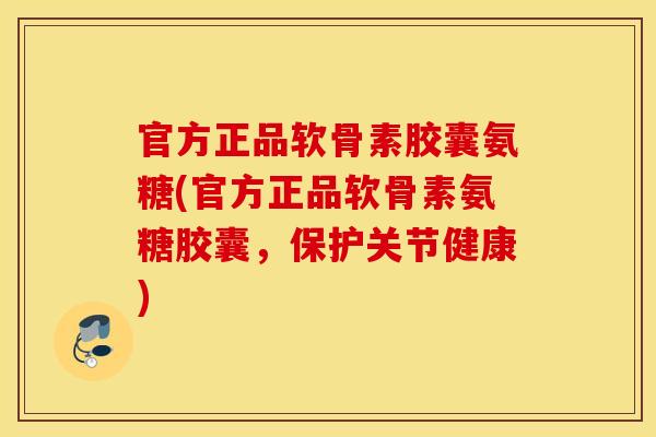 官方正品软骨素胶囊氨糖(官方正品软骨素氨糖胶囊,保护关节健康) 官方正品软骨素胶囊氨糖(官方正品软骨素氨糖胶囊,保护关节健康)