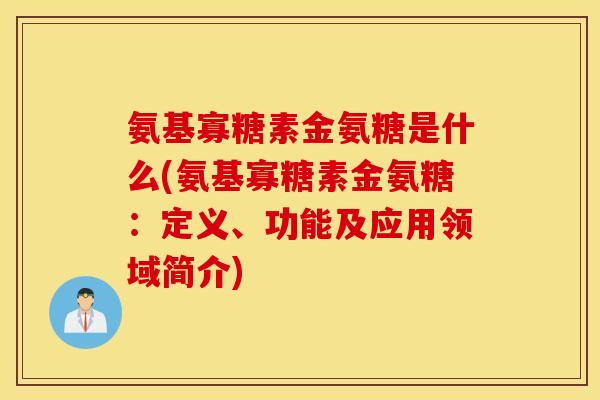 氨基寡糖素金氨糖是什么(氨基寡糖素金氨糖:定义、功能及应用领域简介) 氨基寡糖素金氨糖是什么(氨基寡糖素金氨糖:定义、功能及应用领域简介)