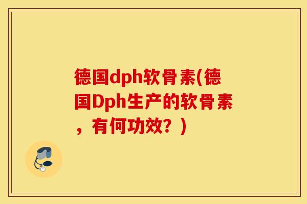 德国dph软骨素(德国Dph生产的软骨素,有何功效?) 德国dph软骨素(德国Dph生产的软骨素,有何功效?)