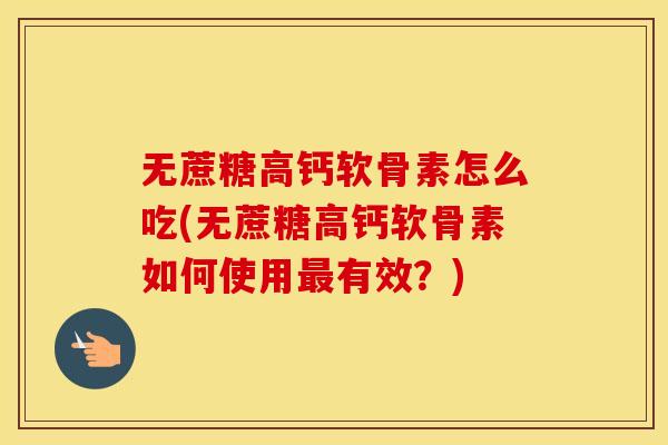 无蔗糖高钙软骨素怎么吃(无蔗糖高钙软骨素如何使用有效？)