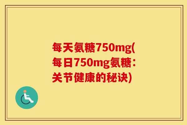 每天氨糖750mg(每日750mg氨糖：关节健康的秘诀)