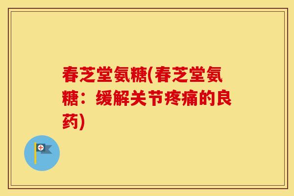 春芝堂氨糖(春芝堂氨糖：缓解关节的良药)