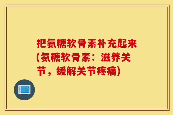 把氨糖软骨素补充起来(氨糖软骨素:滋养关节,缓解关节) 把氨糖软骨素补充起来(氨糖软骨素:滋养关节,缓解关节)