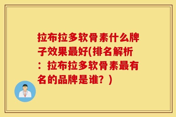 拉布拉多软骨素什么牌子效果好(排名解析:拉布拉多软骨素有名的品牌是谁?) 拉布拉多软骨素什么牌子效果好(排名解析:拉布拉多软骨素有名的品牌是谁?)