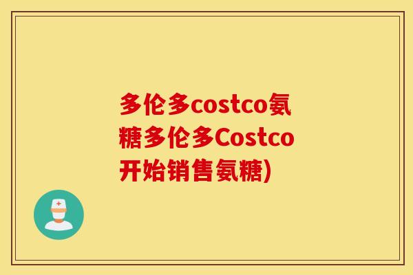 多伦多costco氨糖多伦多Costco开始销售氨糖)