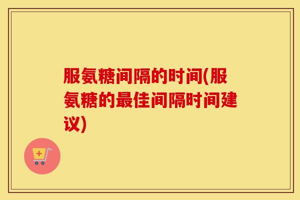 服氨糖间隔的时间(服氨糖的佳间隔时间建议)