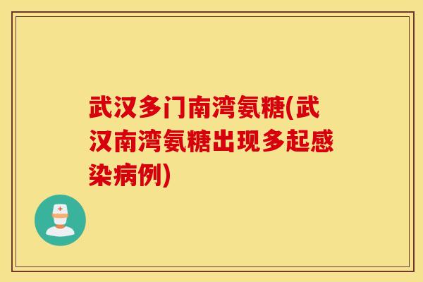 武汉多门南湾氨糖(武汉南湾氨糖出现多起例) 武汉多门南湾氨糖(武汉南湾氨糖出现多起例)