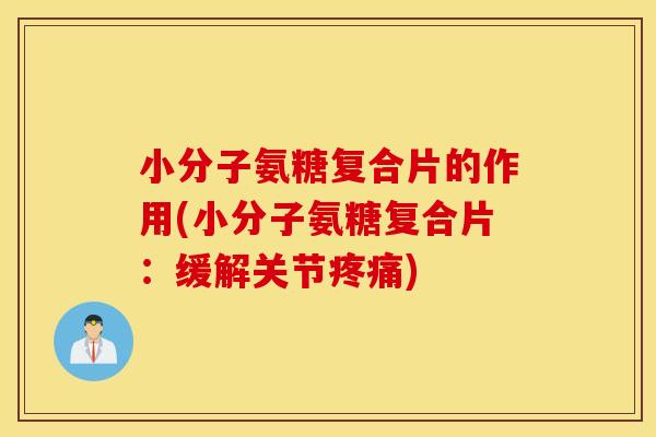 小分子氨糖复合片的作用(小分子氨糖复合片：缓解关节)