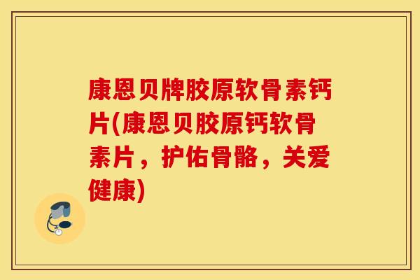 康恩贝牌胶原软骨素钙片(康恩贝胶原钙软骨素片,护佑骨骼,关爱健康) 康恩贝牌胶原软骨素钙片(康恩贝胶原钙软骨素片,护佑骨骼,关爱健康)