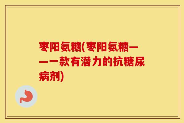枣阳氨糖(枣阳氨糖——一款有潜力的抗剂)