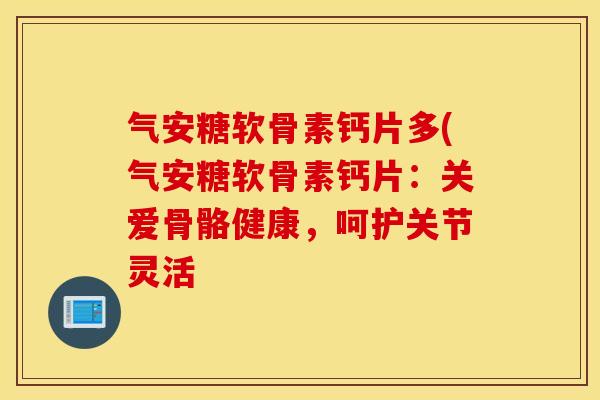 气安糖软骨素钙片多(气安糖软骨素钙片:关爱骨骼健康,呵护关节灵活 气安糖软骨素钙片多(气安糖软骨素钙片:关爱骨骼健康,呵护关节灵活